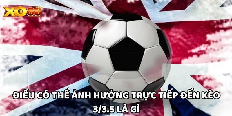 Điều có thể ảnh hưởng trực tiếp đến Kèo 3/3.5 Là Gì