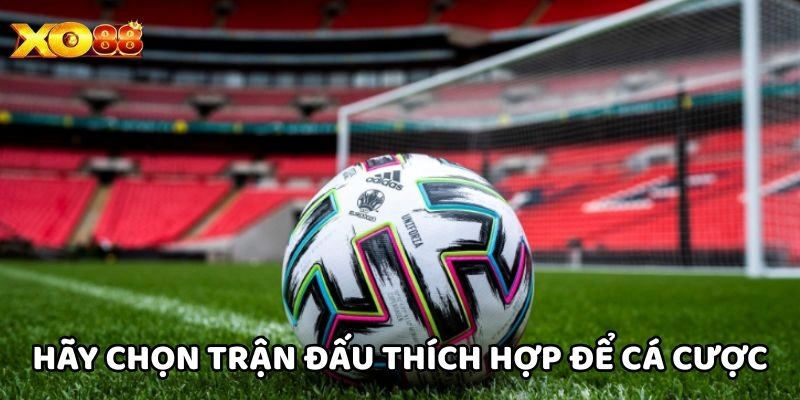 Hãy chọn trận đấu thích hợp để cá cược