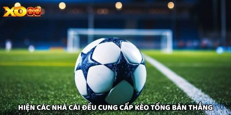 Hiện các nhà cái đều cung cấp Kèo Tổng Bàn Thắng